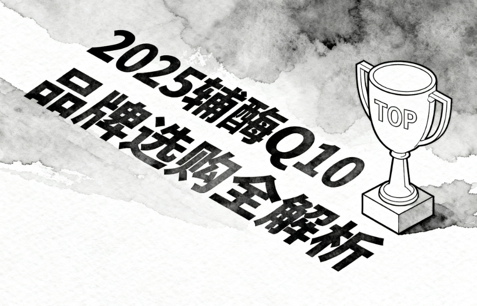 辅酶q10哪个品牌效果最好用 辅酶Q10品牌推荐榜单揭晓