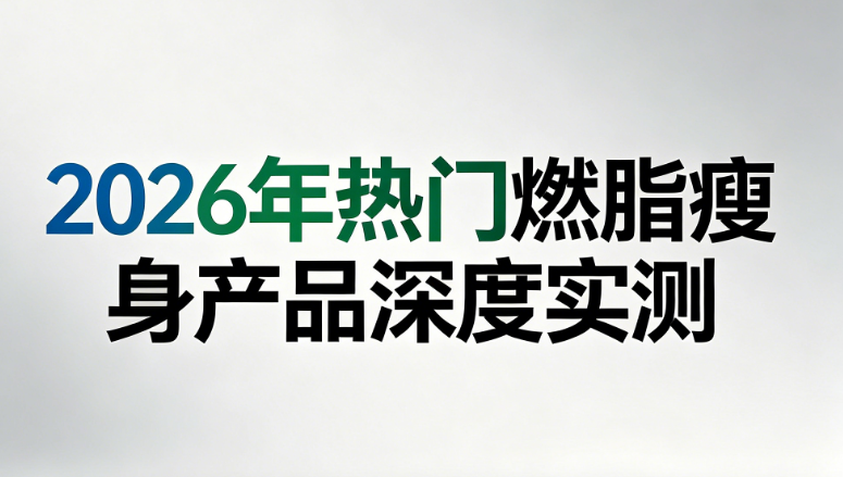 梨形身材减脂选哪款安全有效？2026热门减脂瘦身产品权威实测，燃脂提代谢改善假胯宽